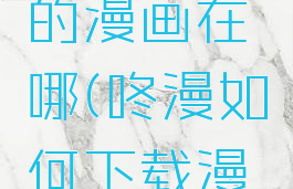 咚漫下载的漫画在哪(咚漫如何下载漫画?)