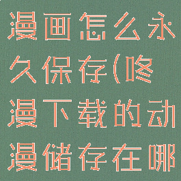 咚漫下载的漫画怎么永久保存(咚漫下载的动漫储存在哪)