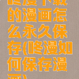 咚漫下载的漫画怎么永久保存(咚漫如何保存漫画)