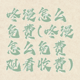 咚漫怎么免费(咚漫怎么免费观看收费)