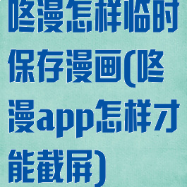 咚漫怎样临时保存漫画(咚漫app怎样才能截屏)