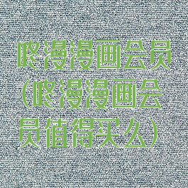 咚漫漫画会员(咚漫漫画会员值得买么)