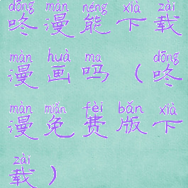 咚漫能下载漫画吗(咚漫免费版下载)