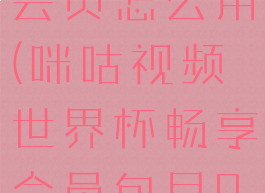 咪咕世界杯会员怎么用(咪咕视频世界杯畅享会员包月0元)