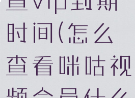 咪咕是怎样查vip到期时间(怎么查看咪咕视频会员什么时候到期)