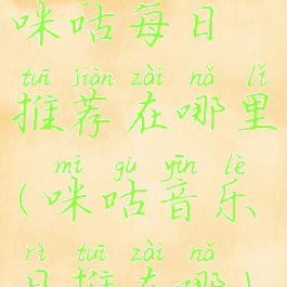 咪咕每日推荐在哪里(咪咕音乐日推在哪)