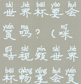 咪咕视频看世界杯要会员吗?(咪咕视频世界杯畅享会员包月0元)