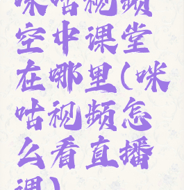 咪咕视频空中课堂在哪里(咪咕视频怎么看直播课)