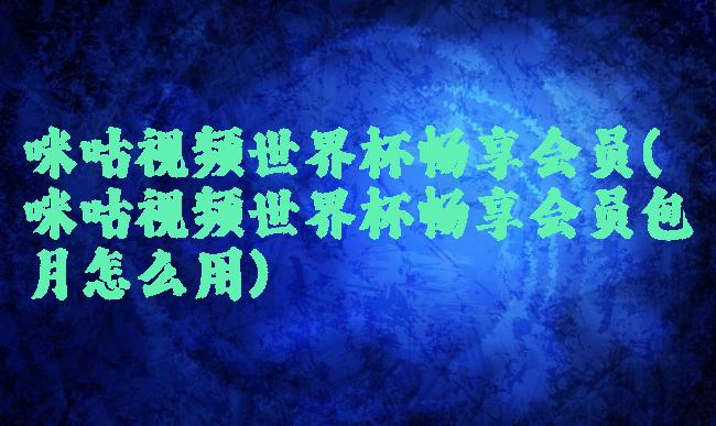 咪咕视频世界杯畅享会员(咪咕视频世界杯畅享会员包月怎么用)