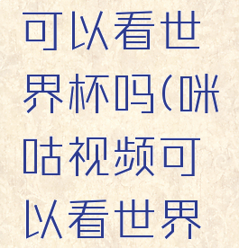 咪咕视频可以看世界杯吗(咪咕视频可以看世界杯吗现在)