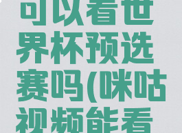咪咕视频可以看世界杯预选赛吗(咪咕视频能看欧冠吗)