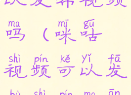 咪咕视频可以发布视频吗(咪咕视频可以发布视频吗安全吗)