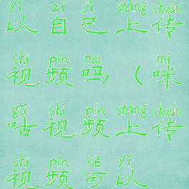 咪咕视频可以自己上传视频吗(咪咕视频上传视频可以赚钱吗)