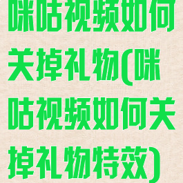 咪咕视频如何关掉礼物(咪咕视频如何关掉礼物特效)