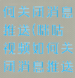 咪咕视频如何关闭消息推送(咪咕视频如何关闭消息推送功能)