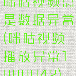 咪咕视频总是数据异常(咪咕视频播放异常1000042)