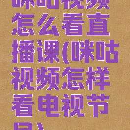咪咕视频怎么看直播课(咪咕视频怎样看电视节目)