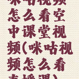 咪咕视频怎么看空中课堂视频(咪咕视频怎么看直播课)