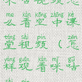 咪咕视频怎么看空中课堂视频(怎样观看咪咕视频)