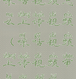 咪咕视频怎么上传视频(咪咕视频上传视频审核要多久)