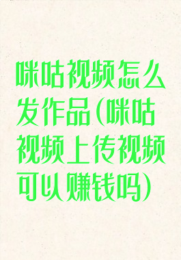 咪咕视频怎么发作品(咪咕视频上传视频可以赚钱吗)