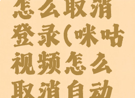 咪咕视频怎么取消登录(咪咕视频怎么取消自动登录)