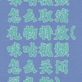 咪咕视频怎么取消礼物特效(咪咕视频怎么关闭送礼物)