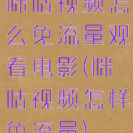 咪咕视频怎么免流量观看电影(咪咕视频怎样免流量)
