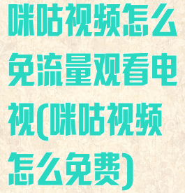 咪咕视频怎么免流量观看电视(咪咕视频怎么免费)