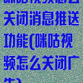 咪咕视频怎么关闭消息推送功能(咪咕视频怎么关闭广告)