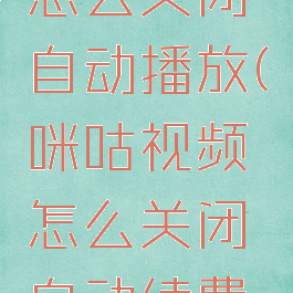 咪咕视频怎么关闭自动播放(咪咕视频怎么关闭自动续费功能)
