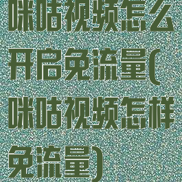 咪咕视频怎么开启免流量(咪咕视频怎样免流量)
