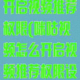 咪咕视频怎么开启视频推荐权限(咪咕视频怎么开启视频推荐权限设置)