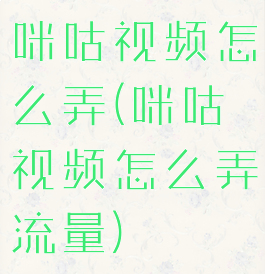 咪咕视频怎么弄(咪咕视频怎么弄流量)
