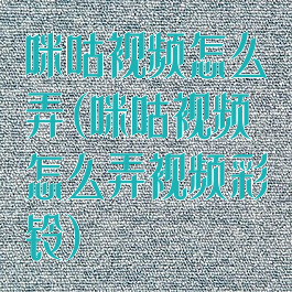 咪咕视频怎么弄(咪咕视频怎么弄视频彩铃)