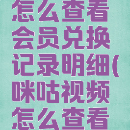 咪咕视频怎么查看会员兑换记录明细(咪咕视频怎么查看会员到期)