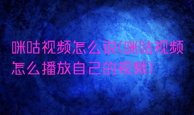 咪咕视频怎么说(咪咕视频怎么播放自己的视频)