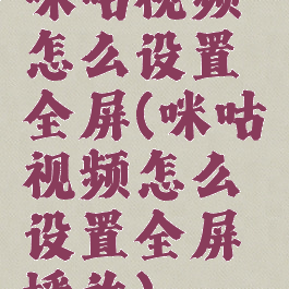 咪咕视频怎么设置全屏(咪咕视频怎么设置全屏播放)