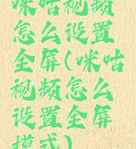 咪咕视频怎么设置全屏(咪咕视频怎么设置全屏模式)