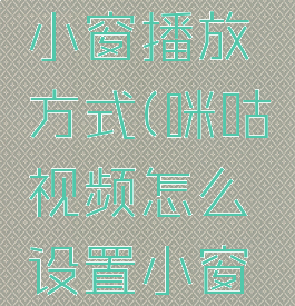 咪咕视频怎么设置小窗播放方式(咪咕视频怎么设置小窗播放方式显示)