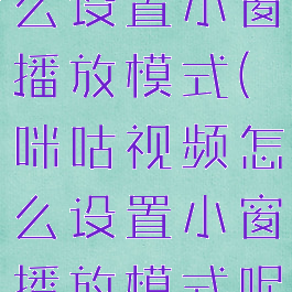 咪咕视频怎么设置小窗播放模式(咪咕视频怎么设置小窗播放模式呢)