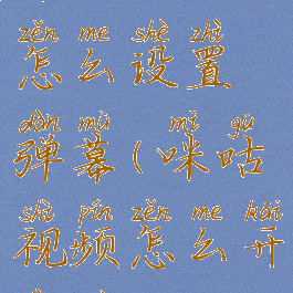 咪咕视频怎么设置弹幕(咪咕视频怎么开弹幕)