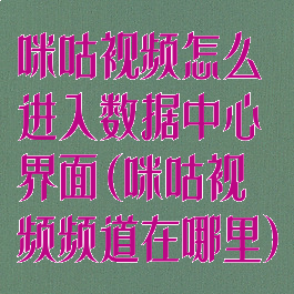 咪咕视频怎么进入数据中心界面(咪咕视频频道在哪里)