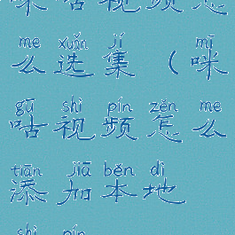 咪咕视频怎么选集(咪咕视频怎么添加本地视频)