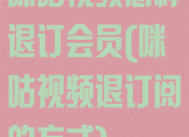 咪咕视频怎样退订会员(咪咕视频退订阅的方式)