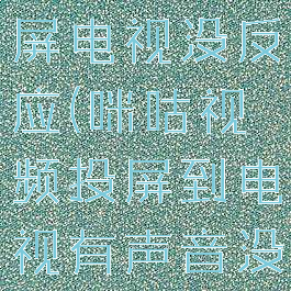 咪咕视频投屏电视没反应(咪咕视频投屏到电视有声音没图像)