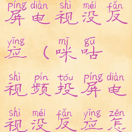 咪咕视频投屏电视没反应(咪咕视频投屏电视没反应怎么办)