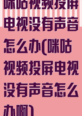 咪咕视频投屏电视没有声音怎么办(咪咕视频投屏电视没有声音怎么办啊)