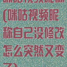 咪咕视频昵称(咪咕视频昵称自己没修改怎么突然又变了)