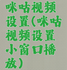 咪咕视频设置(咪咕视频设置小窗口播放)